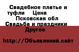 Свадебное платье и туфли. › Цена ­ 10 000 - Псковская обл. Свадьба и праздники » Другое   